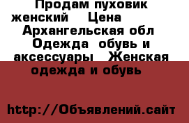 Продам пуховик женский  › Цена ­ 1 600 - Архангельская обл. Одежда, обувь и аксессуары » Женская одежда и обувь   